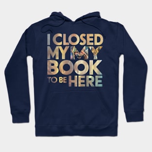 I Closed My Book To Be Here Hoodie